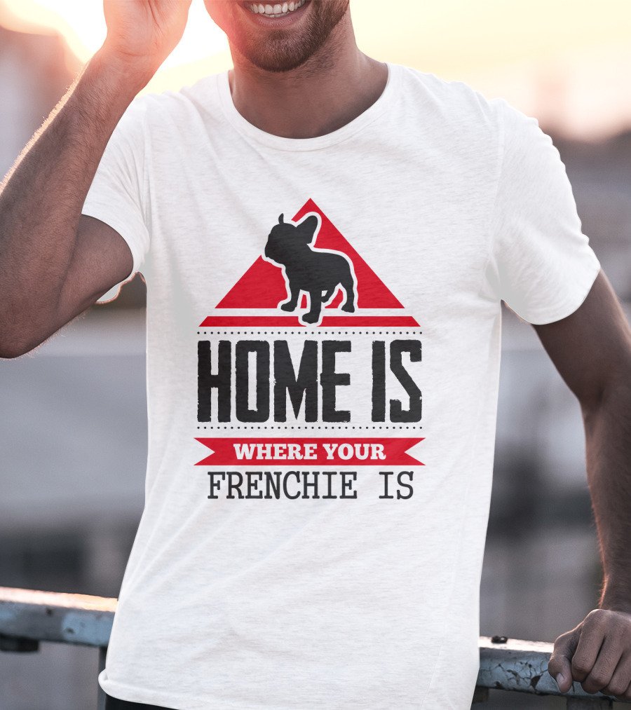 Home Is Where Your Frenchie Is T-Shirt