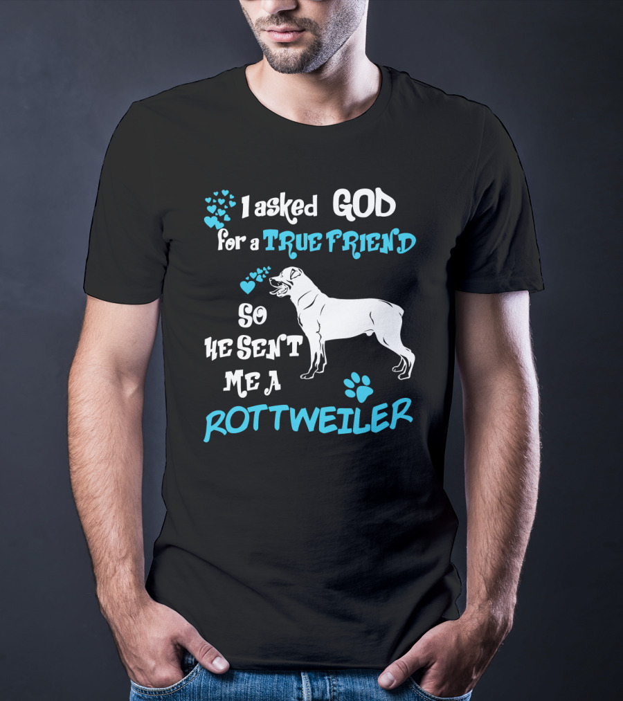 I Asked God For A True Friend So He Sent Me A Rottweiler T-Shirt