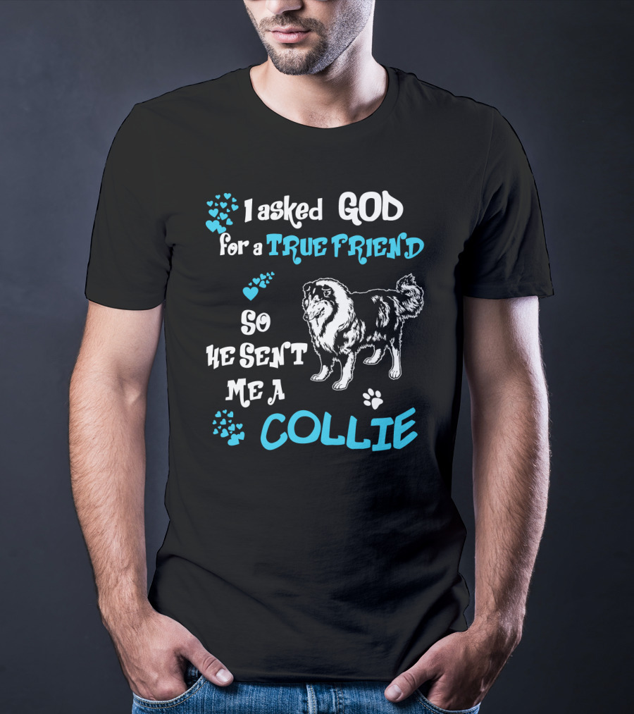 I Asked God For A True Friend So He Sent Me A Collie T-Shirt