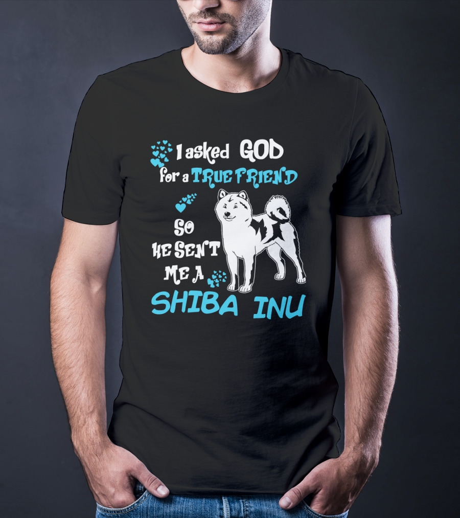 I Asked God For A True Friend So He Sent Me A Shiba Inu T-Shirt