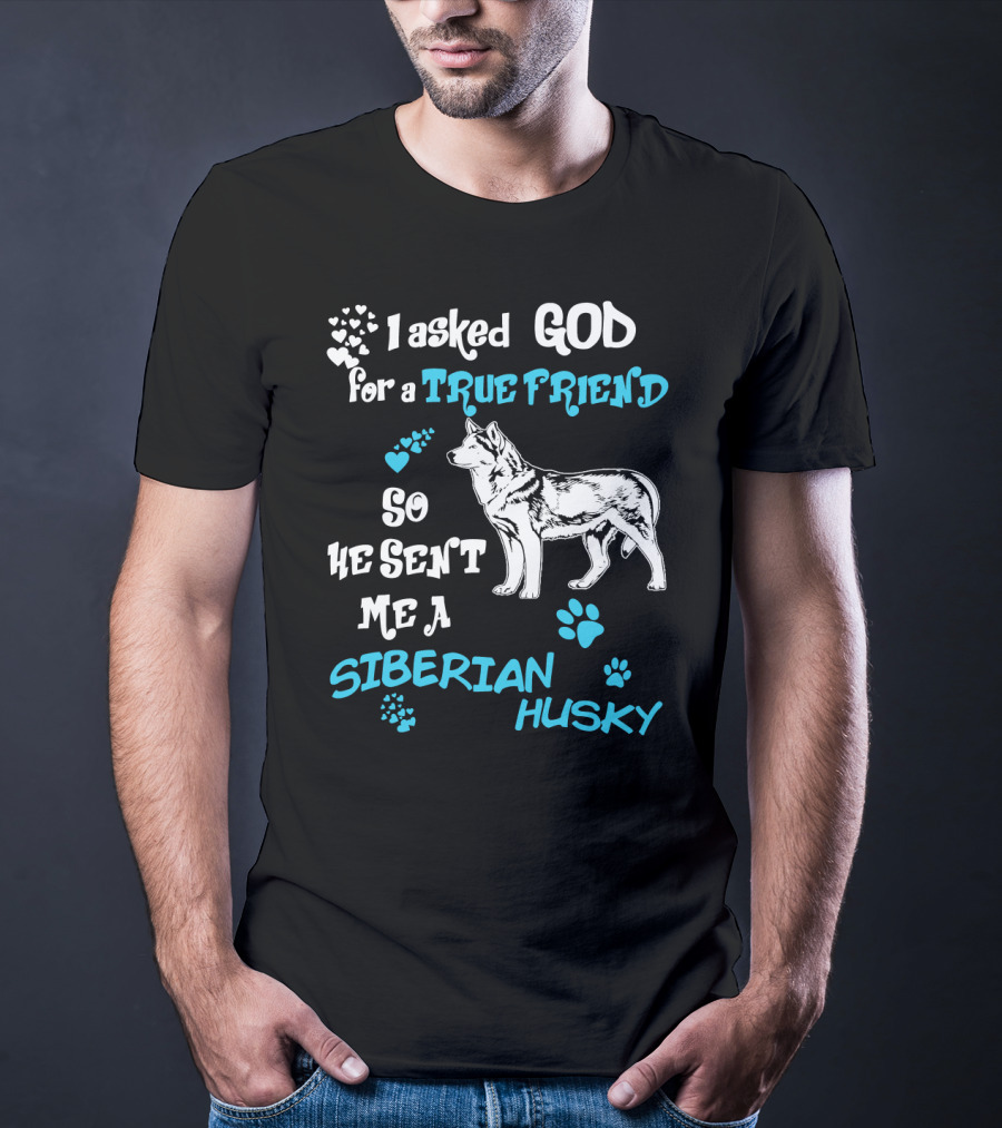 I Asked God For A True Friend So He Sent Me A Siberian Husky T-Shirt