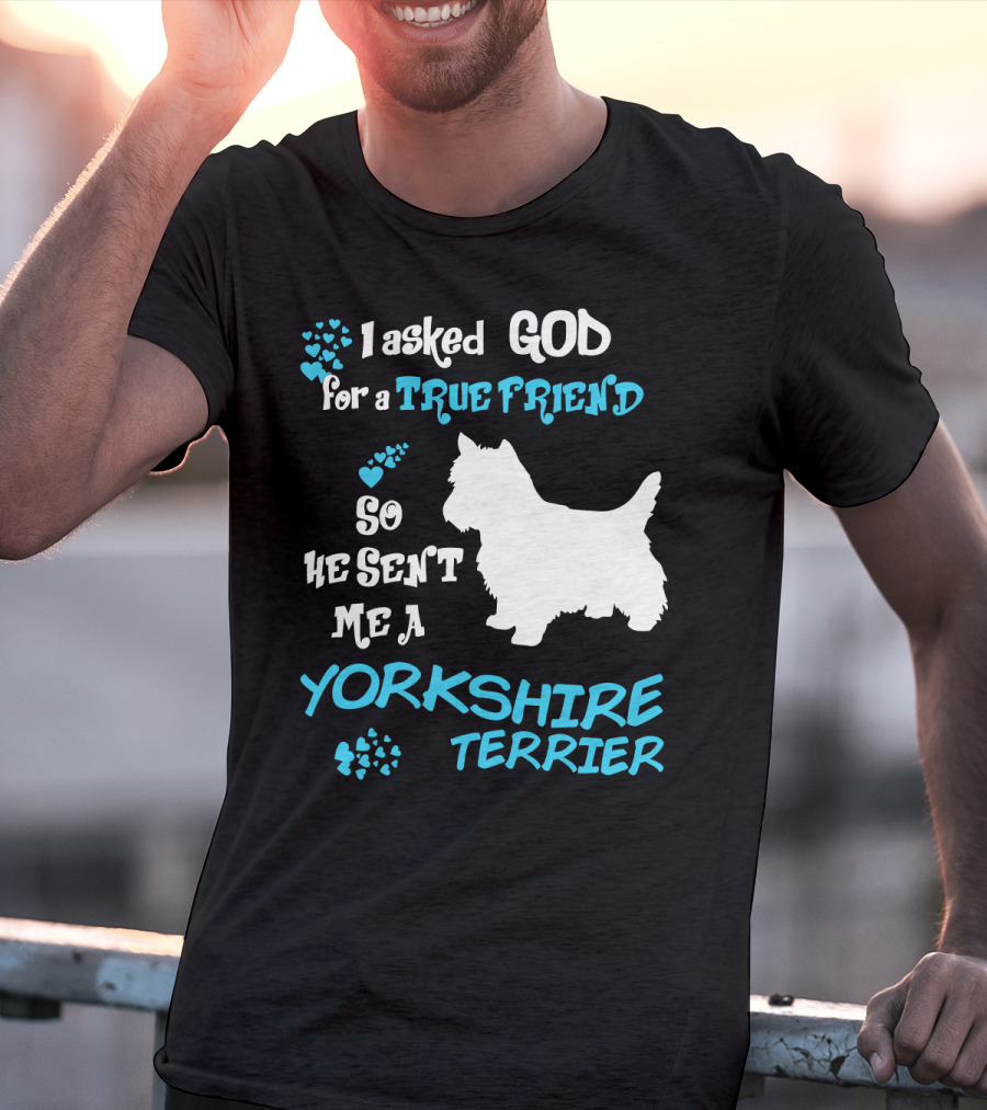I Asked God For A True Friend So He Sent Me A Yorkshire Terrier T-Shirt
