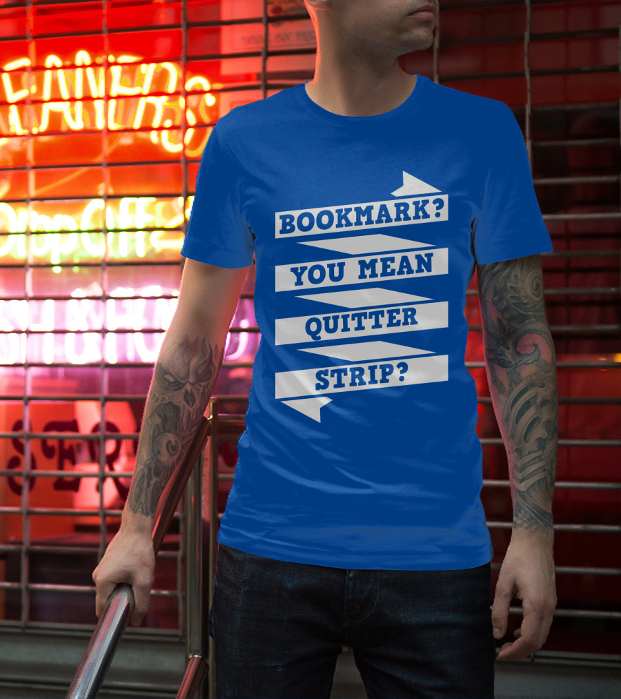 Bookmark? You Mean Quitter Strip? T-Shirt