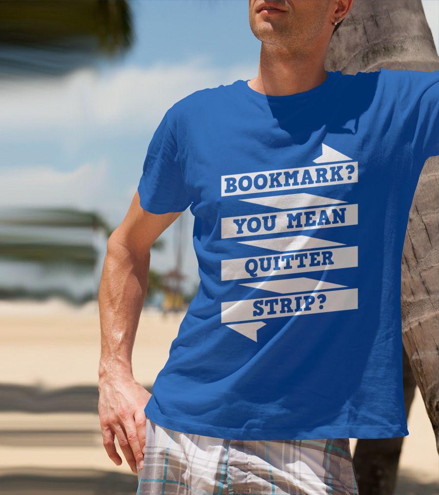 Bookmark? You Mean Quitter Strip? T-Shirt