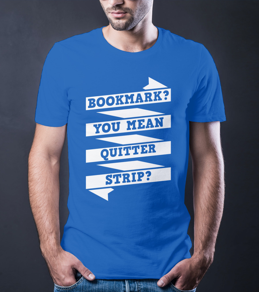 Bookmark? You Mean Quitter Strip? T-Shirt