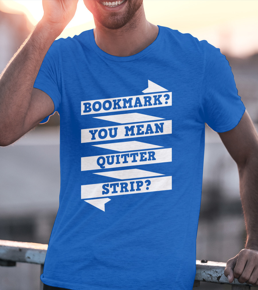 Bookmark? You Mean Quitter Strip? T-Shirt