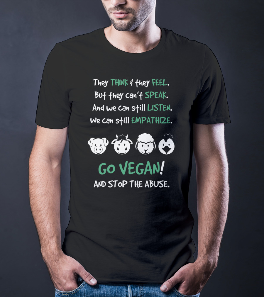 They Think And Feel But Can’t Speak Listen Empathize Go Vegan And Stop The Abuse T-Shirt