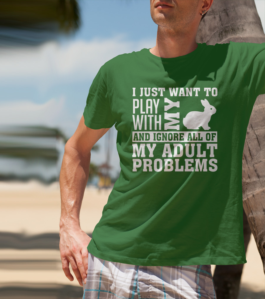 I Just Want To Play With My Bunny And Ignore All Of My Adult Problems T-Shirt