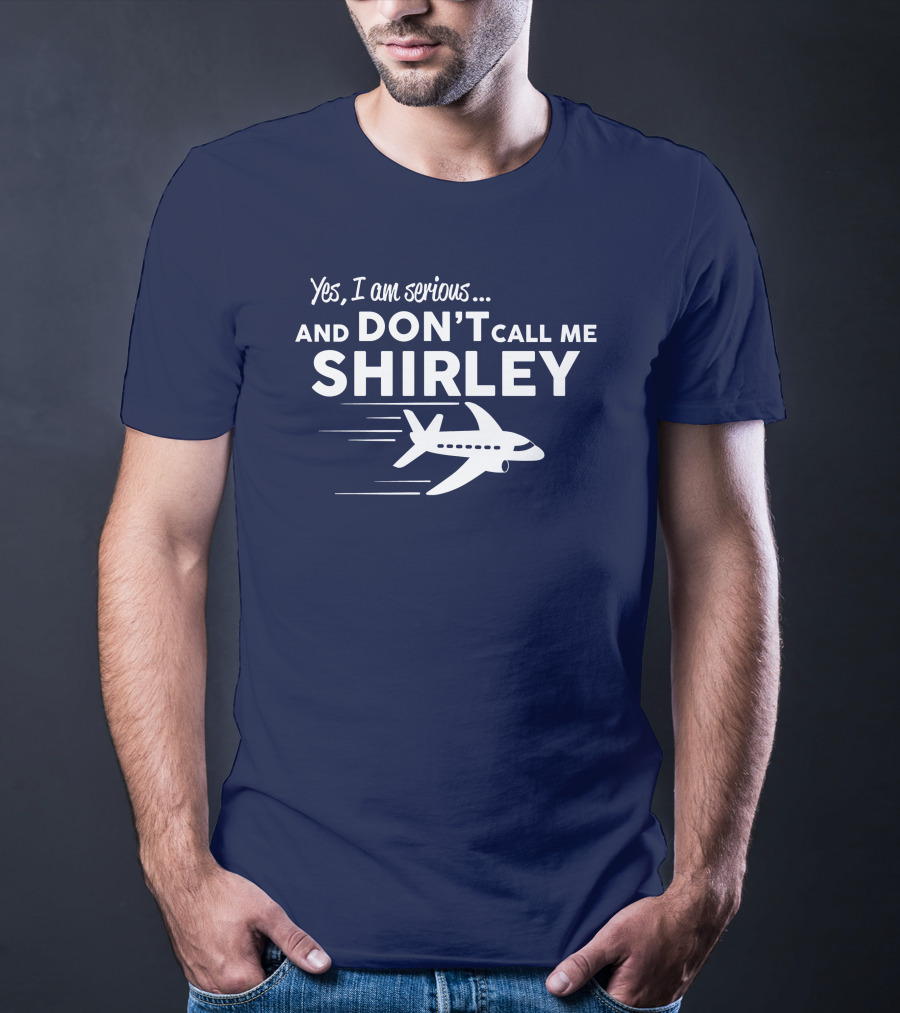 Yes I Am Serious And Don't Call Me Shirley Airplane T-Shirt