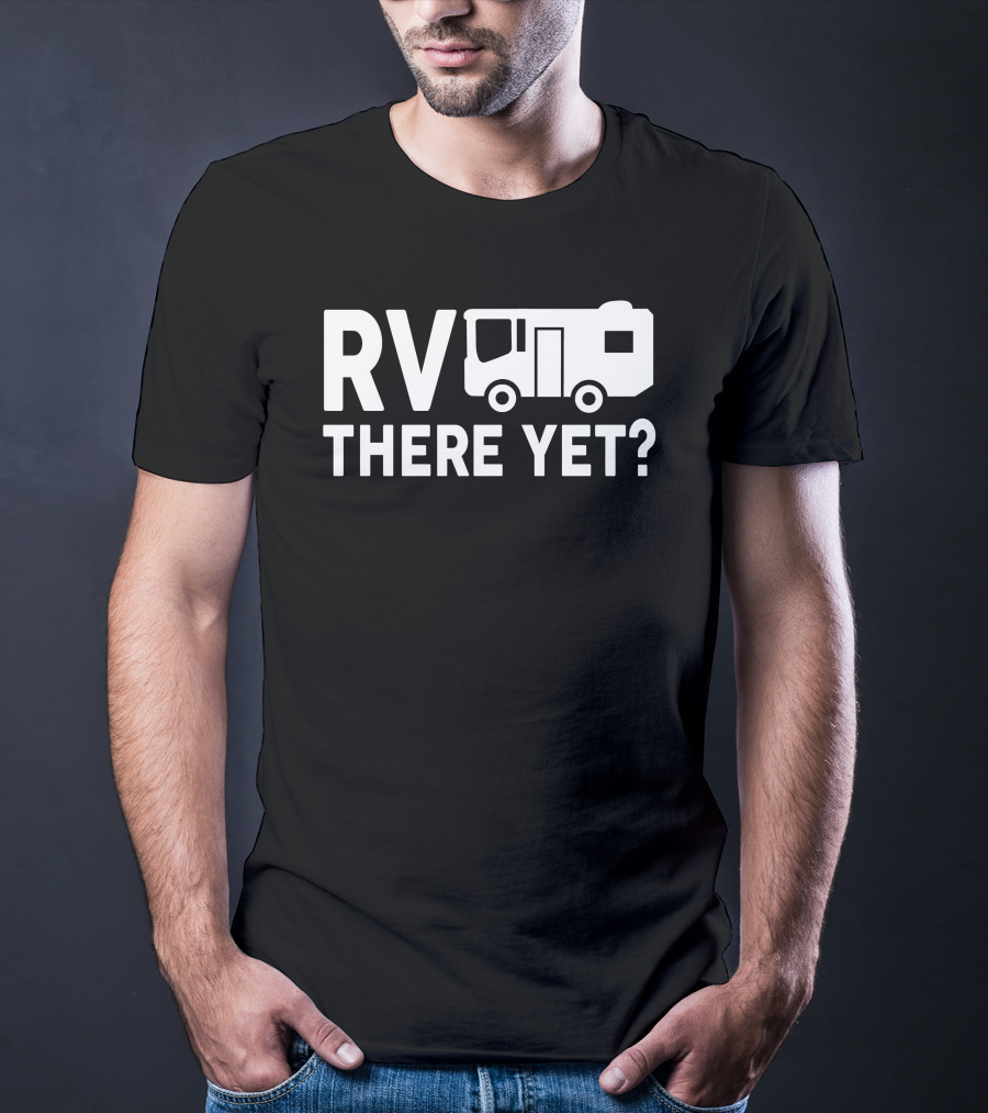 RV There Yet? Camper Adventure Humor T-Shirt