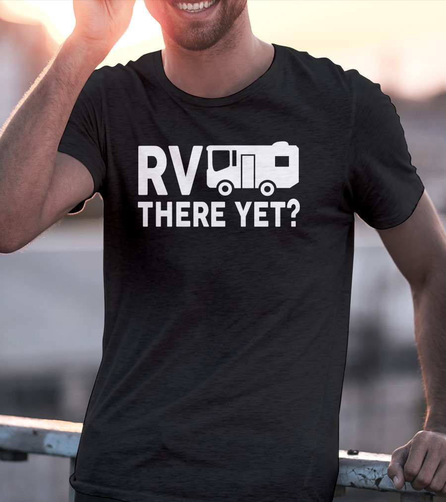 RV There Yet? Camper Adventure Humor T-Shirt