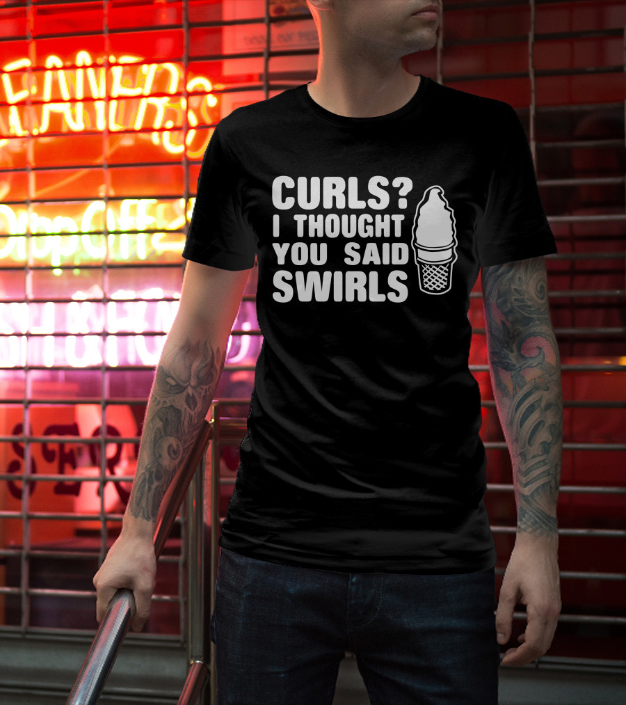 Curls I Thought You Said Swirls Ice Cream Cone T-Shirt