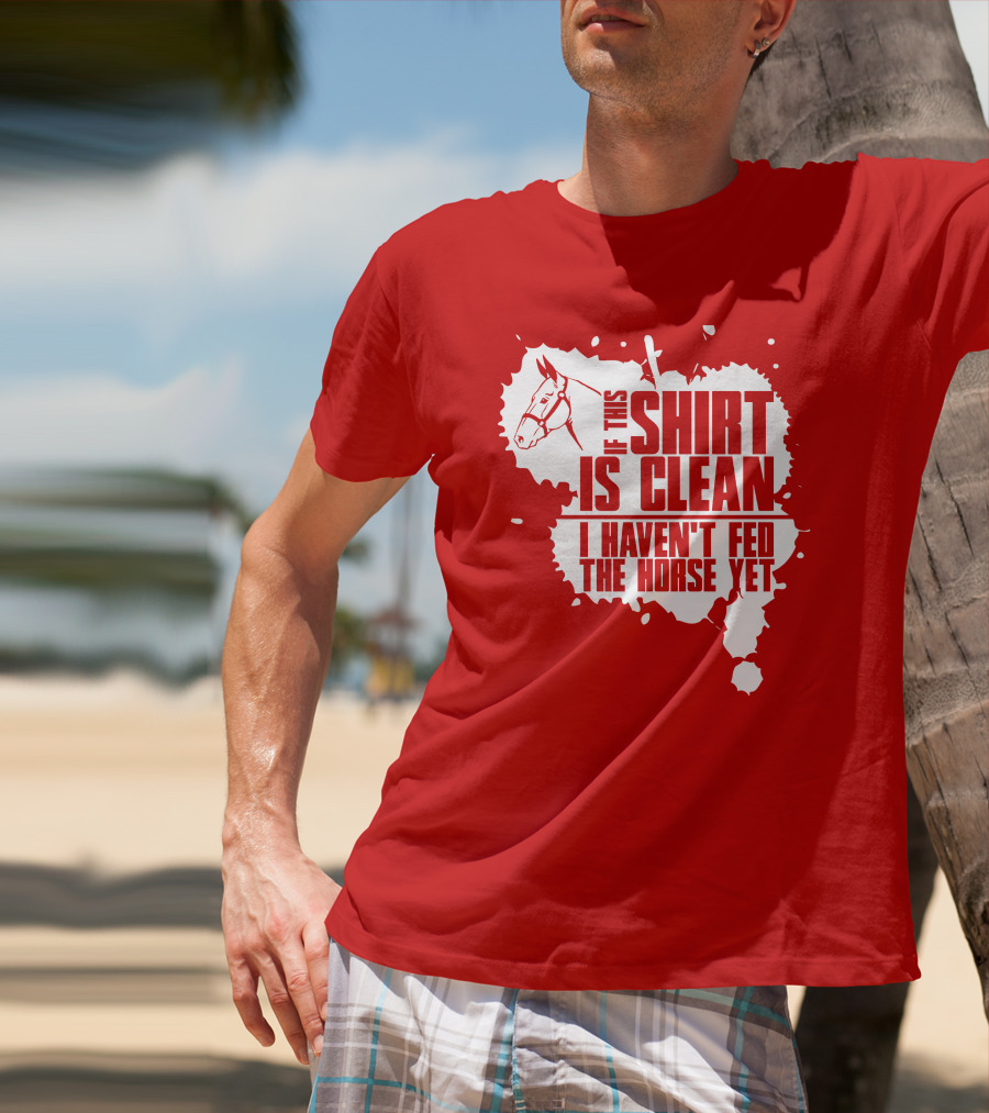 If This Shirt Is Clean I Haven't Fed The Horse Yet Horsehead And Splash T-Shirt
