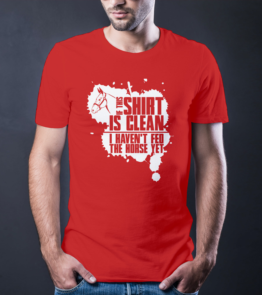 If This Shirt Is Clean I Haven't Fed The Horse Yet Horsehead And Splash T-Shirt