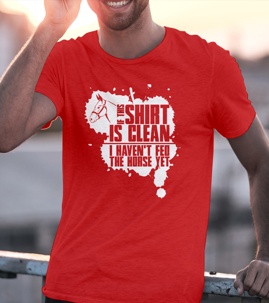 If This Shirt Is Clean I Haven't Fed The Horse Yet Horsehead And Splash T-Shirt