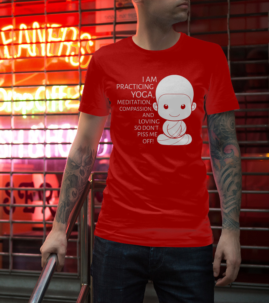 I Am Practicing Yoga Meditation Compassion And Loving So Don't Piss Me Off T-Shirt