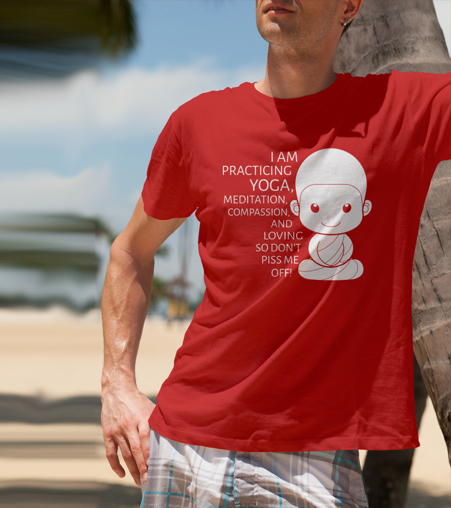 I Am Practicing Yoga Meditation Compassion And Loving So Don't Piss Me Off T-Shirt