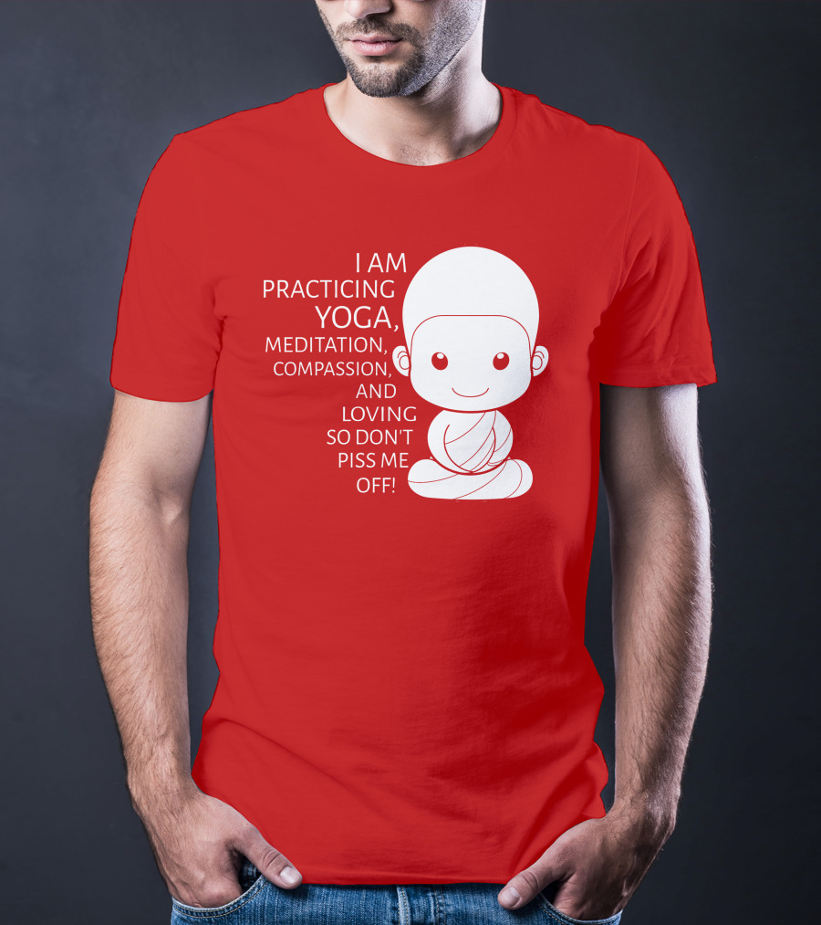 I Am Practicing Yoga Meditation Compassion And Loving So Don't Piss Me Off T-Shirt