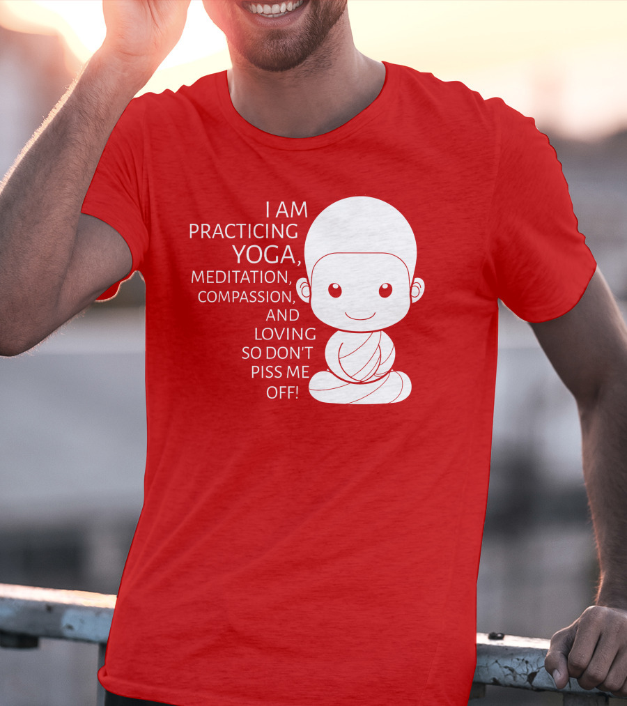 I Am Practicing Yoga Meditation Compassion And Loving So Don't Piss Me Off T-Shirt