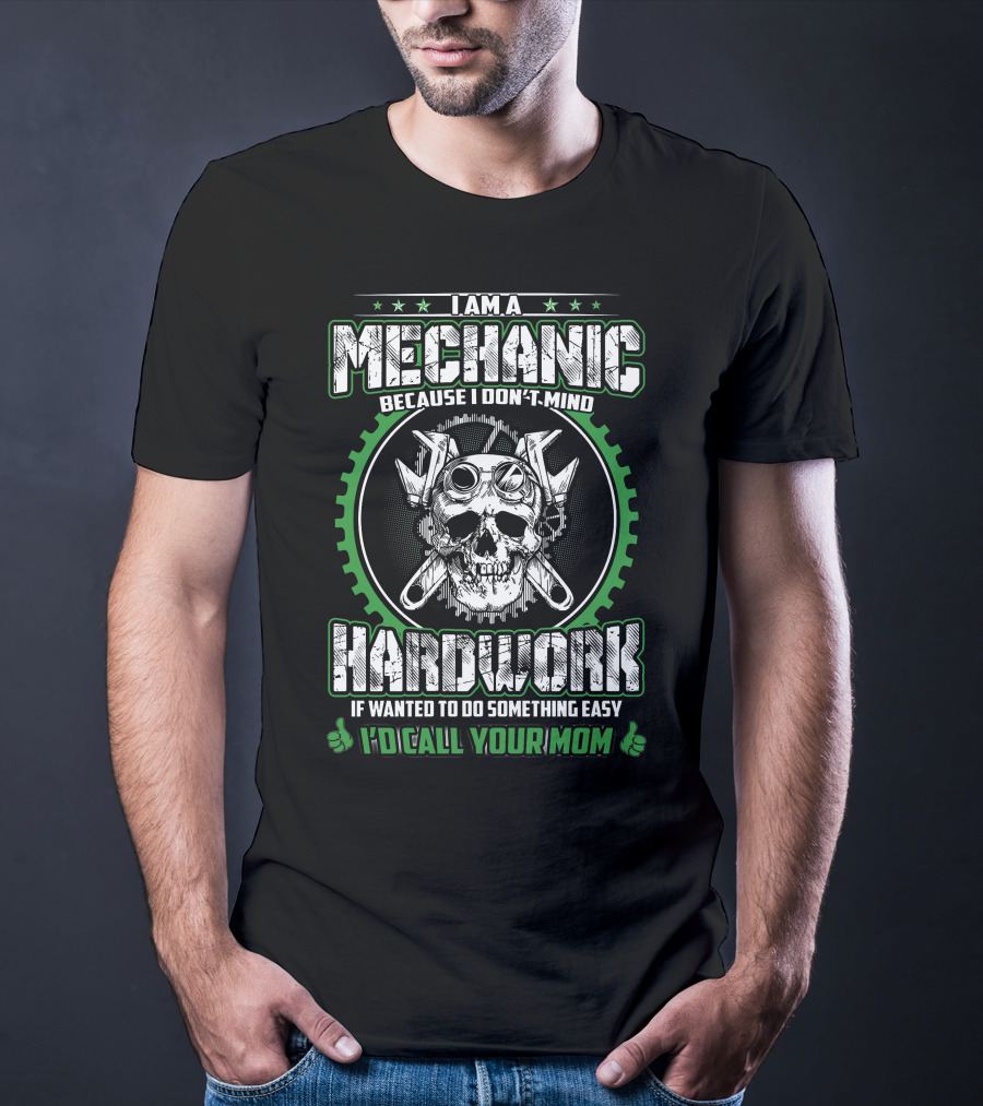 I Am A Mechanic Because I Don't Mind Hard Work If Wanted To Do Something Easy I'd Call Your Mom T-Shirt
