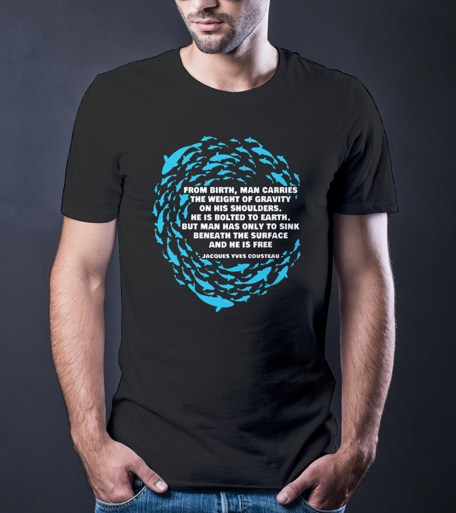 Jacques Yves Cousteau From Birth Man Carries The Weight Of Gravity Beneath The Surface And He Is Free T-Shirt