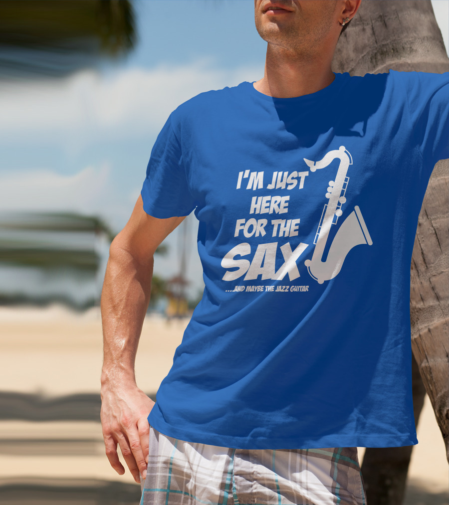 I'm Just Here For The Sax And Maybe The Jazz Guitar T-Shirt