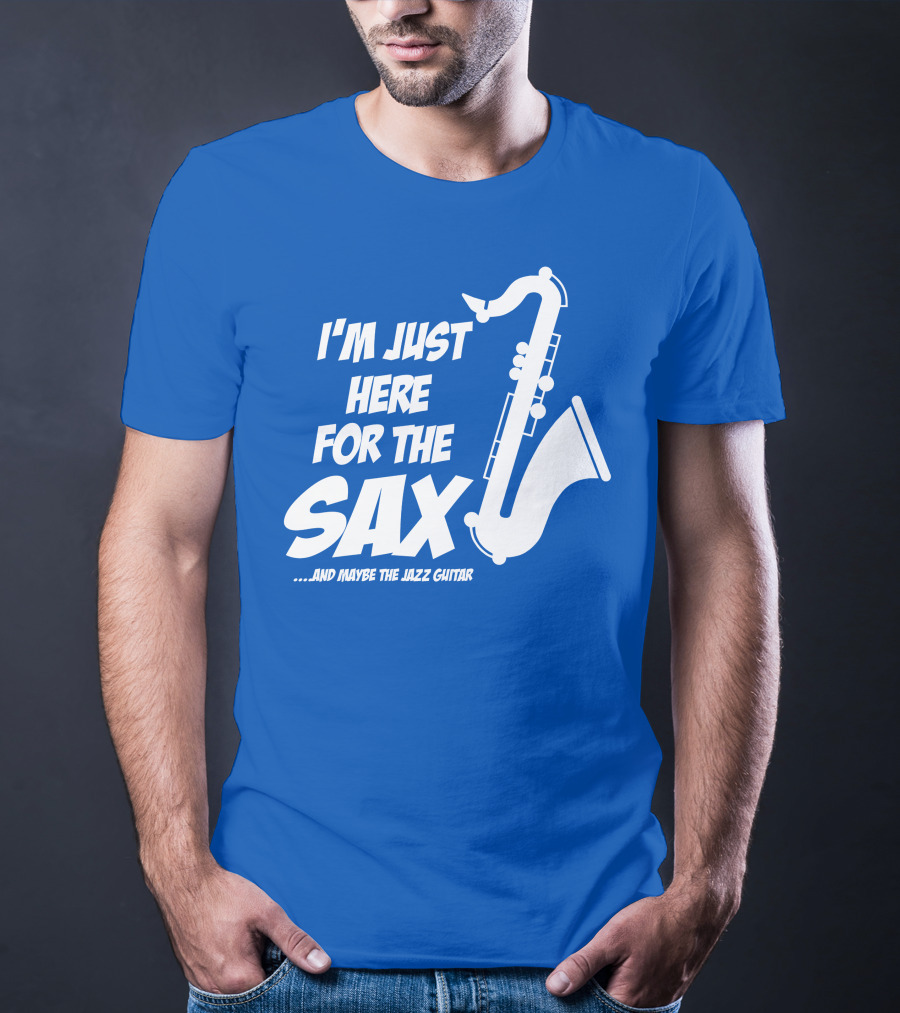 I'm Just Here For The Sax And Maybe The Jazz Guitar T-Shirt
