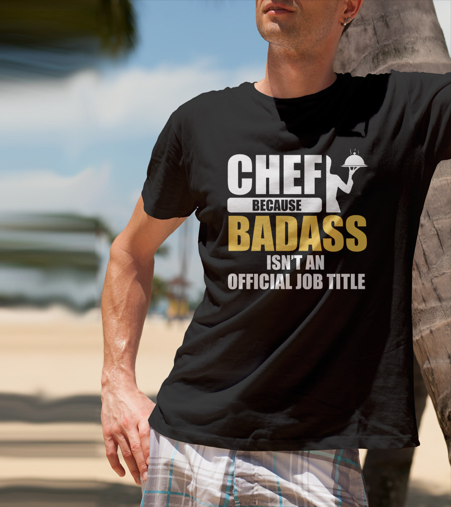 Chef Because Badass Isn't An Official Job Title T-Shirt