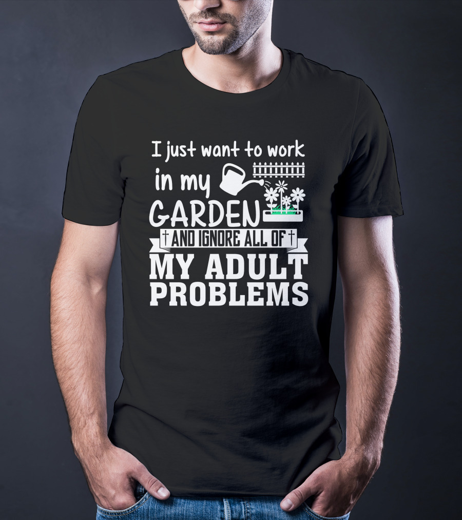 I Just Want To Work In My Garden And Ignore All Of My Adult Problems T-Shirt