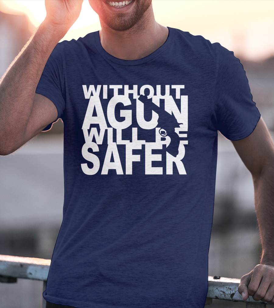 Without A Gun Will Be Safer T-Shirt