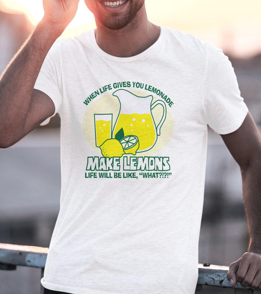 WHEN LIFE GIVES YOU LEMONADE MAKE LEMONS LIFE WILL BE LIKE WHAT?? T-Shirt