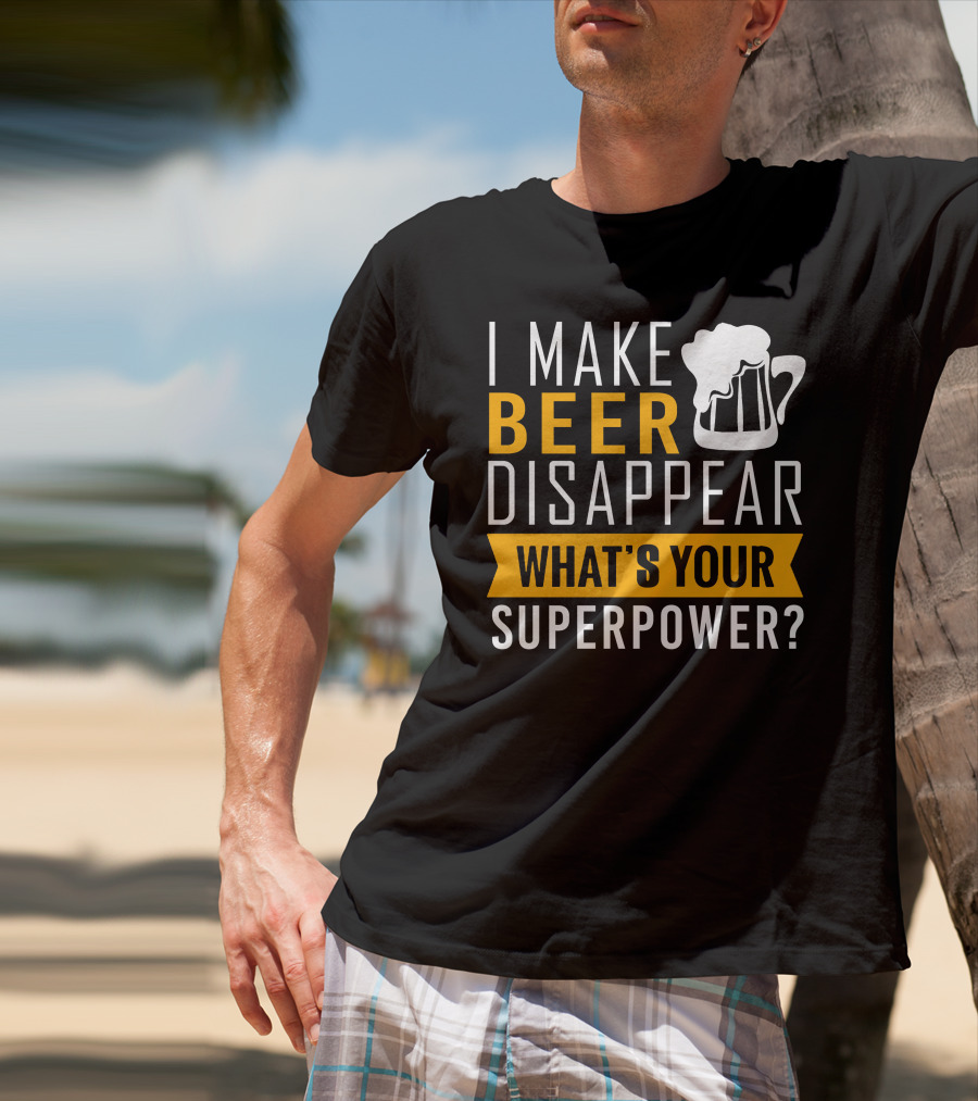 I Make Beer Disappear What's Your Superpower T-Shirt