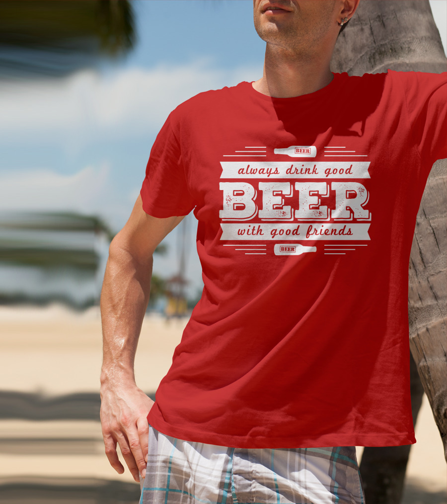 Always Drink Good Beer With Good Friends T-Shirt