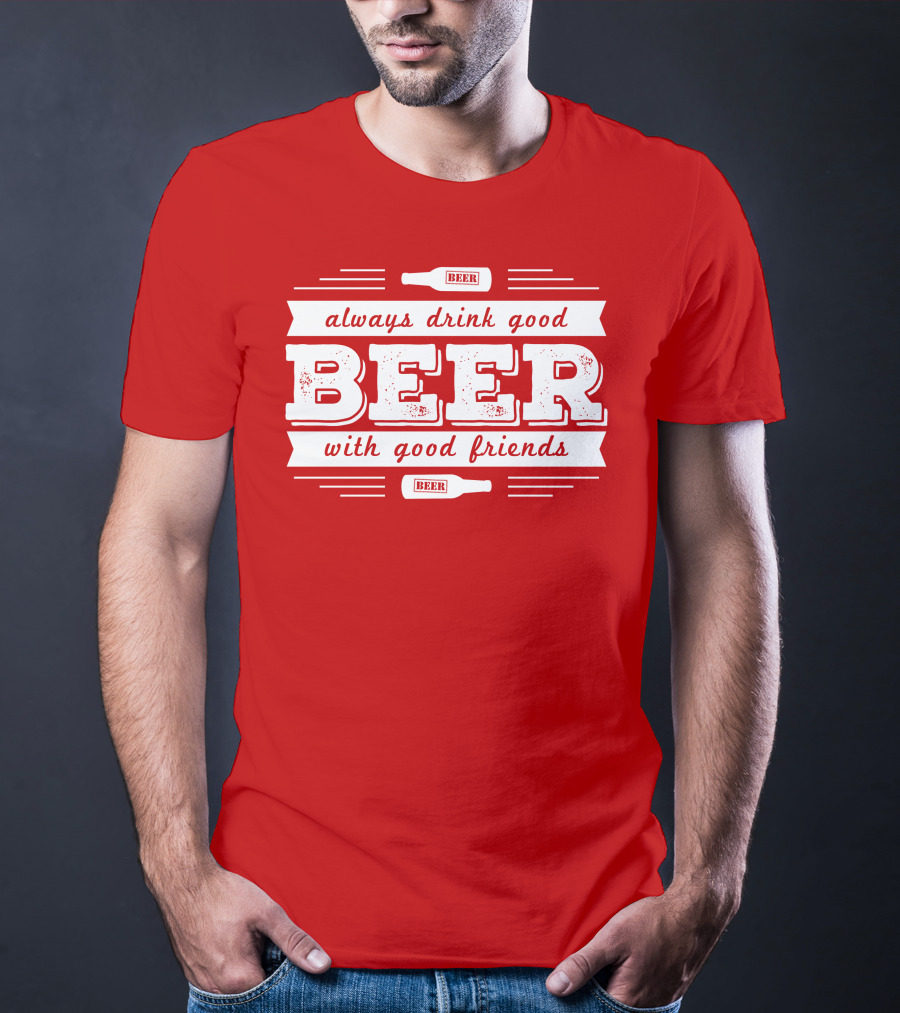 Always Drink Good Beer With Good Friends T-Shirt
