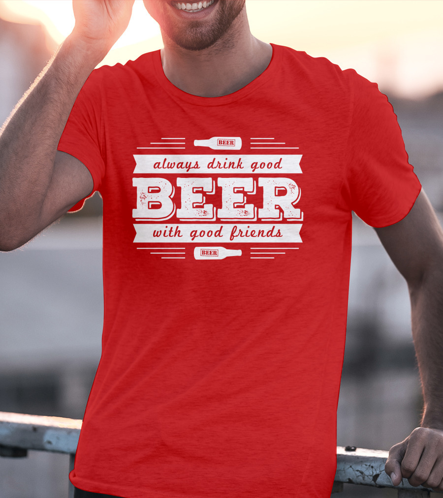 Always Drink Good Beer With Good Friends T-Shirt