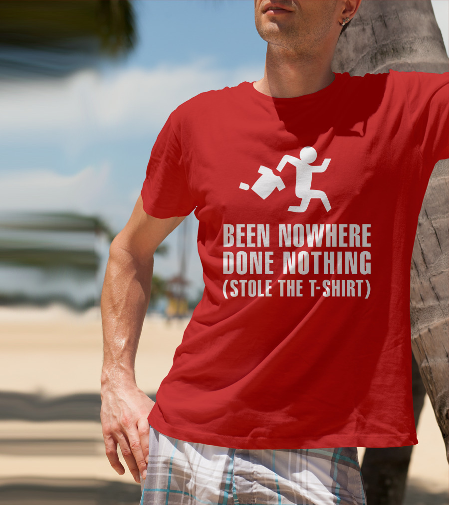 Been Nowhere Done Nothing Stole The T-Shirt