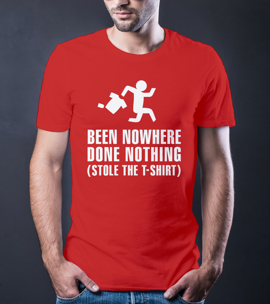 Been Nowhere Done Nothing Stole The T-Shirt