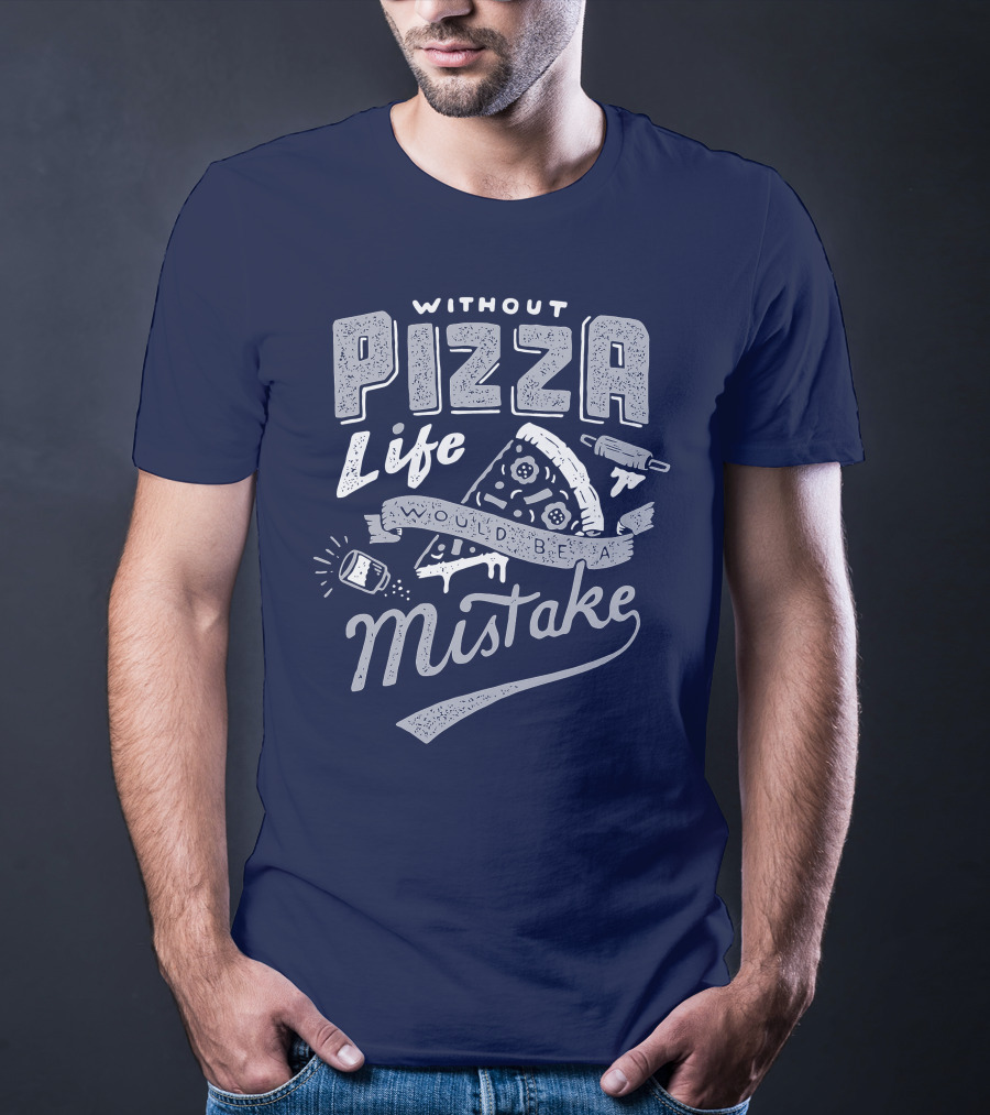 Without Pizza Life Would Be A Mistake T-Shirt