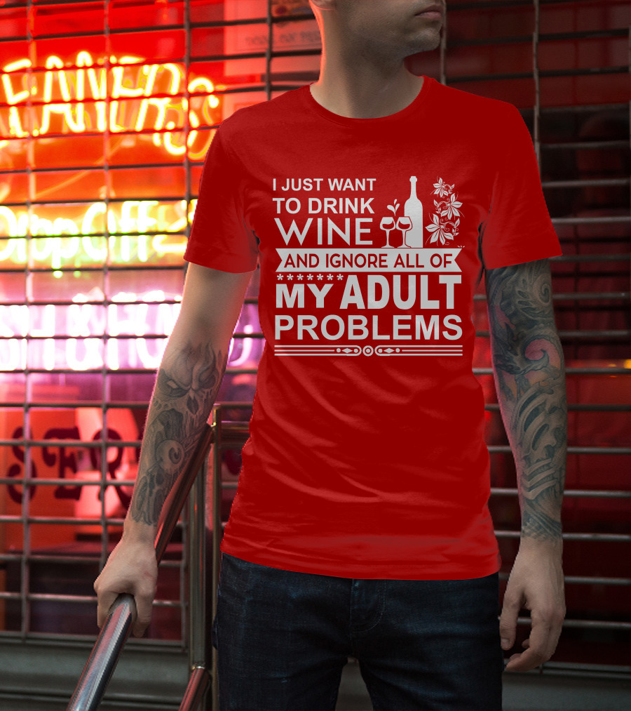 I Just Want To Drink Wine And Ignore All Of My Adult Problems T-Shirt