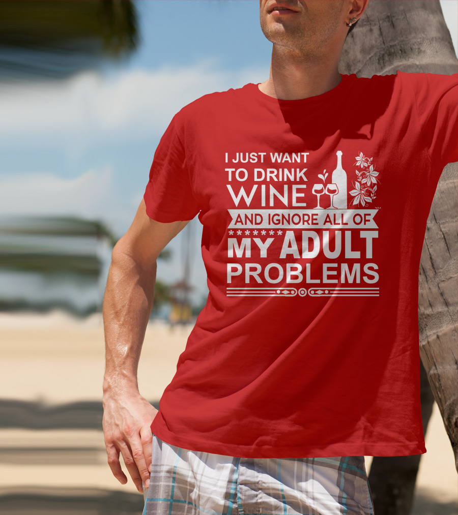 I Just Want To Drink Wine And Ignore All Of My Adult Problems T-Shirt