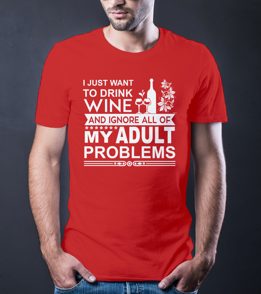 I Just Want To Drink Wine And Ignore All Of My Adult Problems T-Shirt