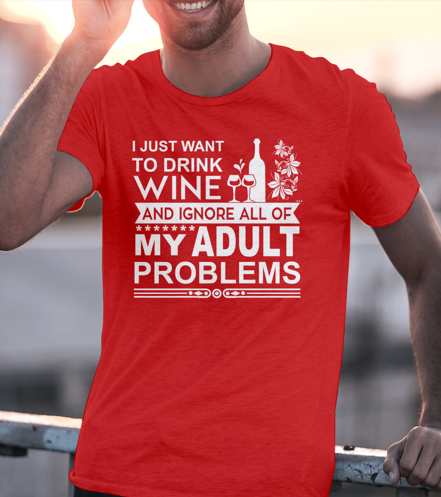 I Just Want To Drink Wine And Ignore All Of My Adult Problems T-Shirt