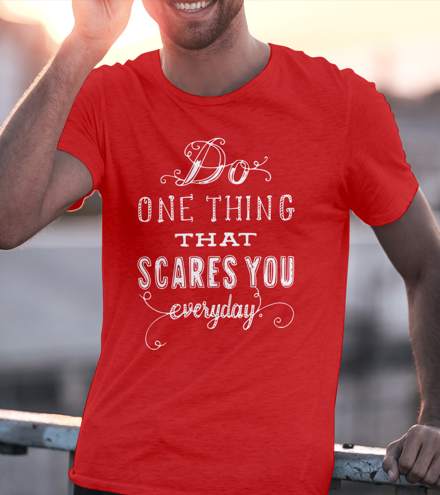 Do One Thing That Scares You Everyday T-Shirt