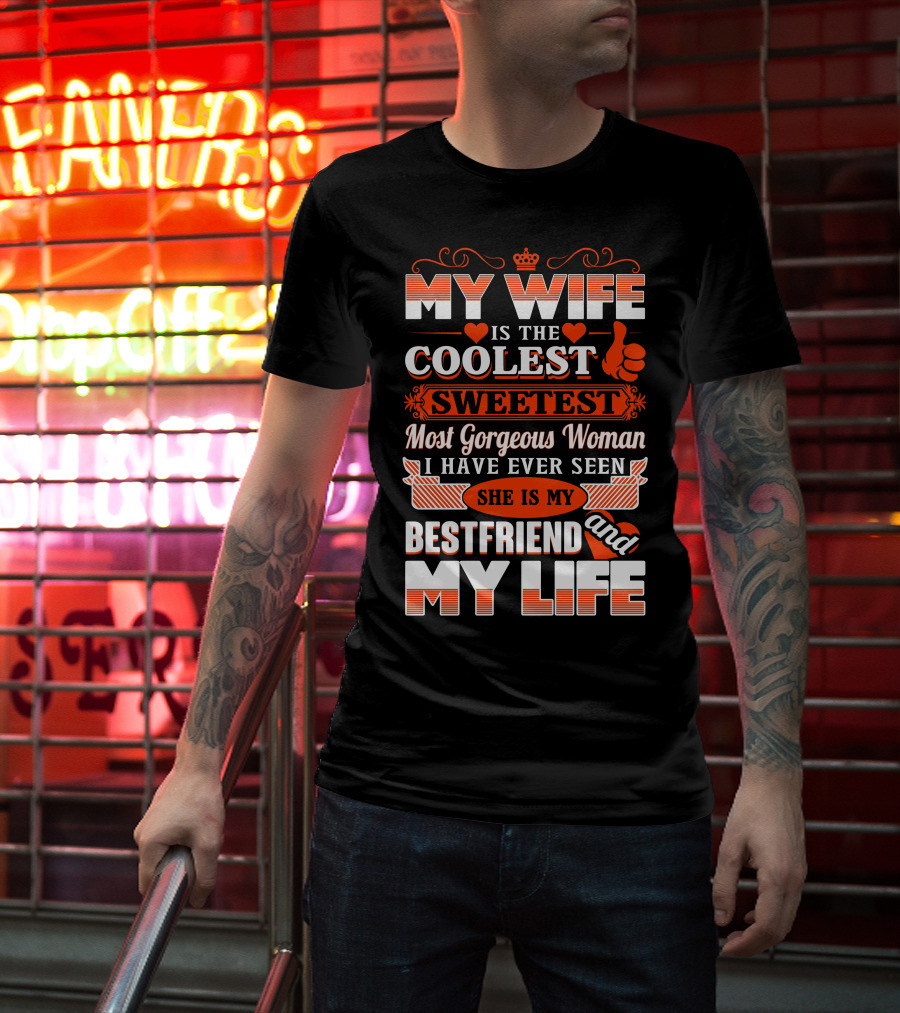 MY WIFE IS THE COOLEST SWEETEST MOST GORGEOUS WOMAN SHE IS MY BESTFRIEND AND MY LIFE T-Shirt