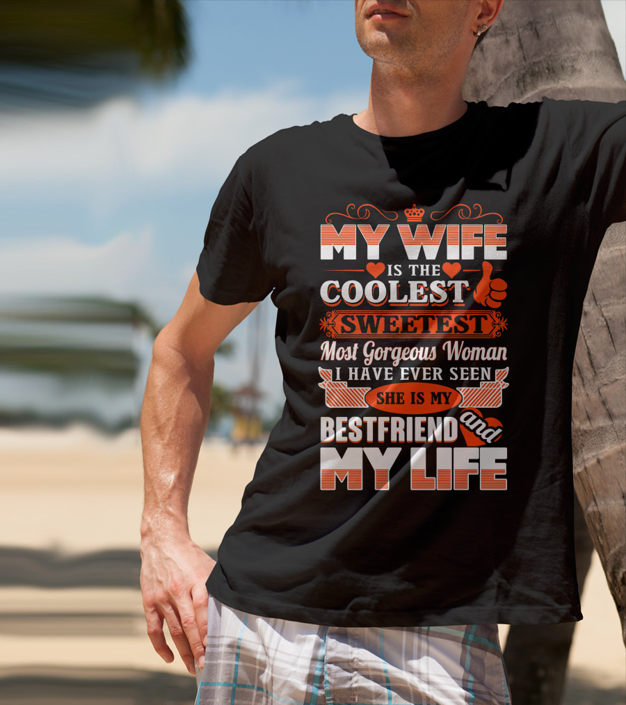 MY WIFE IS THE COOLEST SWEETEST MOST GORGEOUS WOMAN SHE IS MY BESTFRIEND AND MY LIFE T-Shirt