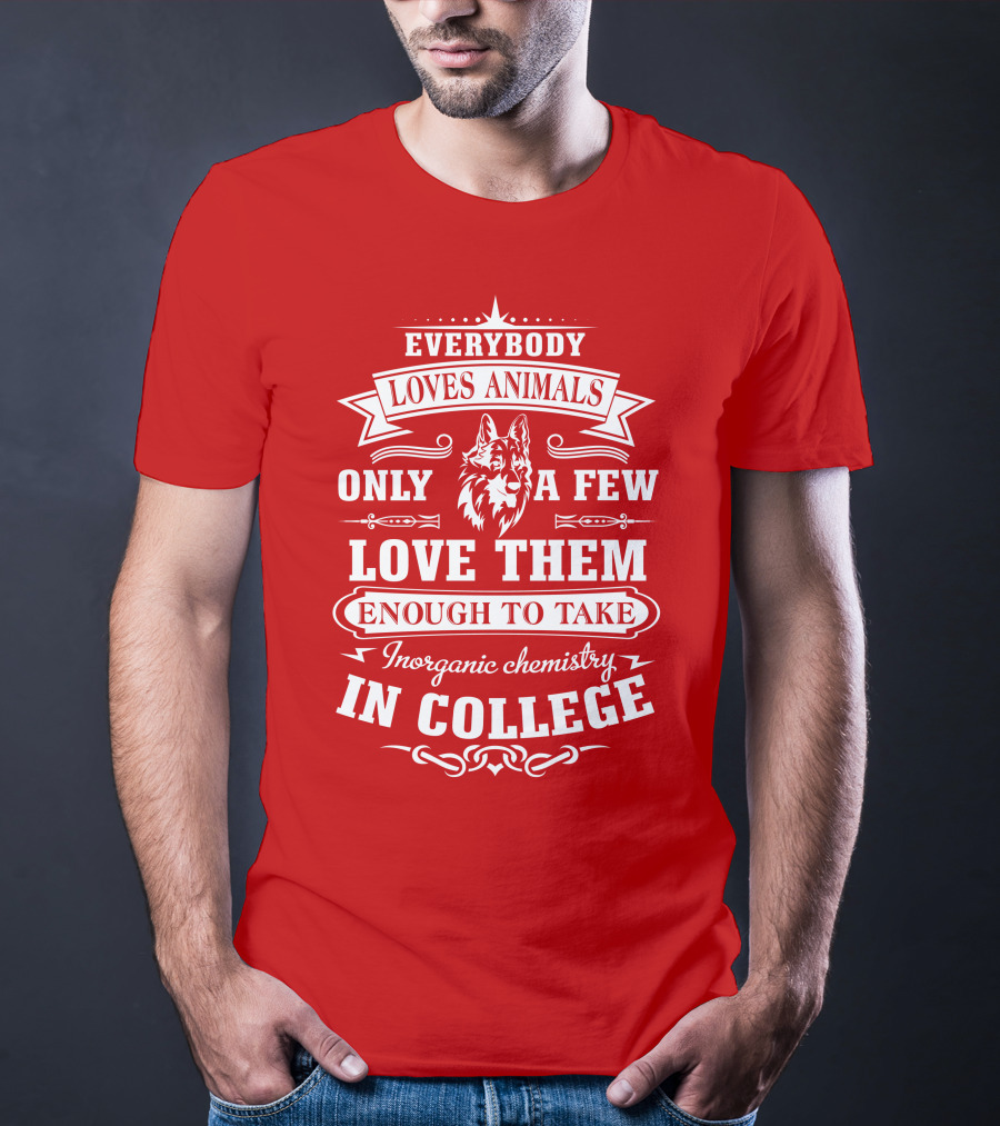 Everybody Loves Animals Only A Few Love Them Enough To Take Inorganic Chemistry In College T-Shirt
