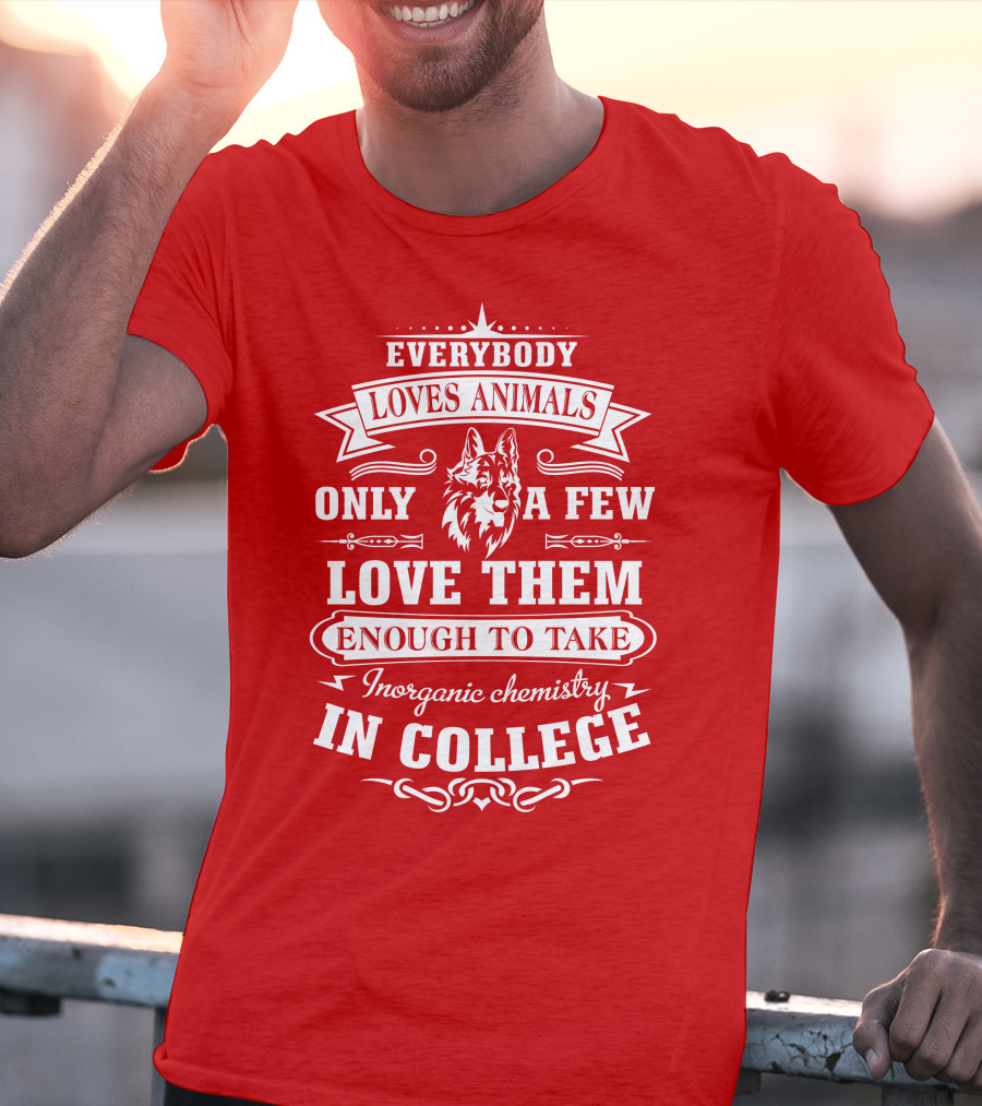 Everybody Loves Animals Only A Few Love Them Enough To Take Inorganic Chemistry In College T-Shirt