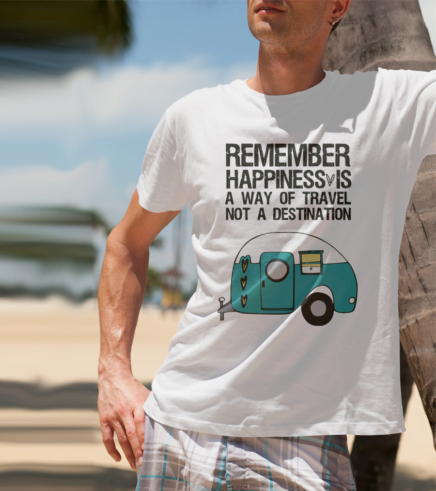 REMEMBER HAPPINESS IS A WAY OF TRAVEL NOT A DESTINATION T-Shirt