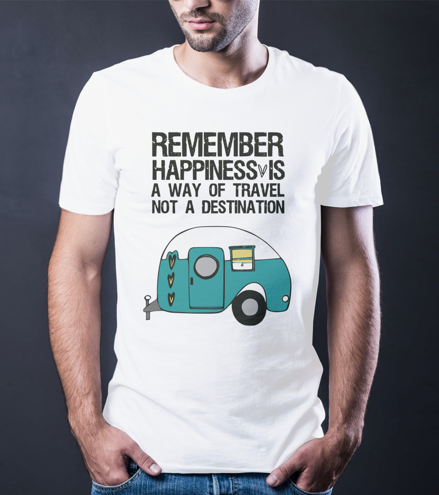 REMEMBER HAPPINESS IS A WAY OF TRAVEL NOT A DESTINATION T-Shirt