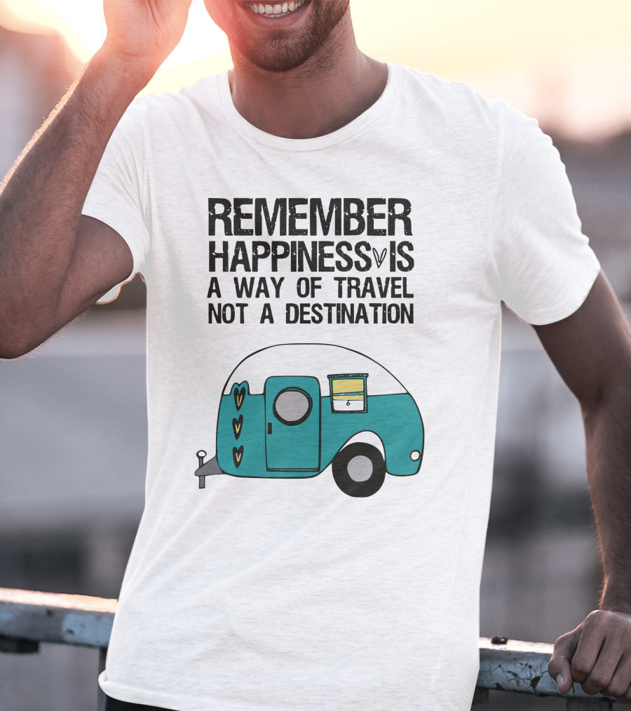 REMEMBER HAPPINESS IS A WAY OF TRAVEL NOT A DESTINATION T-Shirt